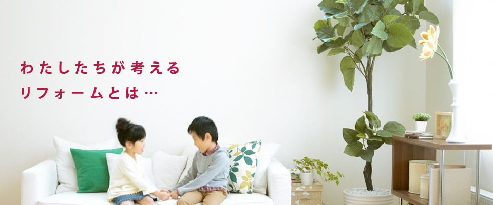 わたしたちが考えるリフォームとは…